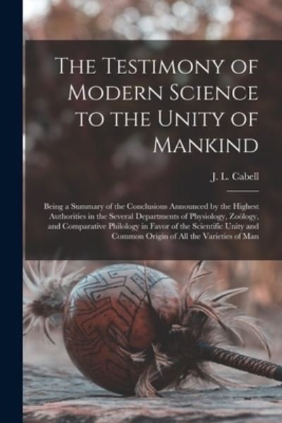 The Testimony of Modern Science to the Unity of Mankind - J L (James Lawrence) 1813- Cabell - Books - Legare Street Press - 9781014530660 - September 9, 2021