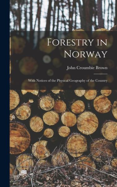 Cover for John Croumbie Brown · Forestry in Norway [microform]: With Notices of the Physical Geography of the Country (Hardcover Book) (2021)