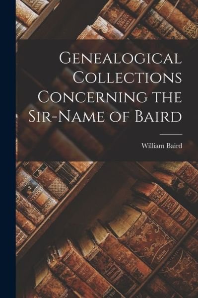Cover for William Baird · Genealogical Collections Concerning the Sir-Name of Baird (Buch) (2022)