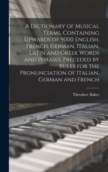 Cover for Theodore Baker · Dictionary of Musical Terms, Containing Upwards of 9000 English, French, German, Italian, Latin and Greek Words and Phrases, Preceded by Rules for the Pronunciation of Italian, German and French (Bok) (2022)