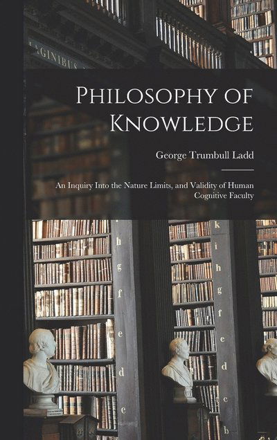 Cover for George Trumbull Ladd · Philosophy of Knowledge (Book) (2022)
