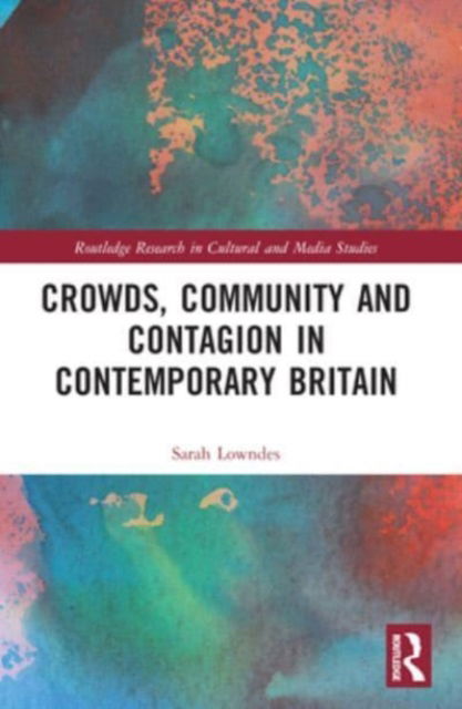 Sarah Lowndes · Crowds, Community and Contagion in Contemporary Britain - Routledge Research in Cultural and Media Studies (Paperback Book) (2024)