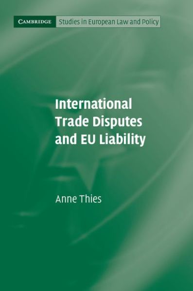 Cover for Thies, Anne (University of Reading) · International Trade Disputes and EU Liability - Cambridge Studies in European Law and Policy (Hardcover Book) (2013)