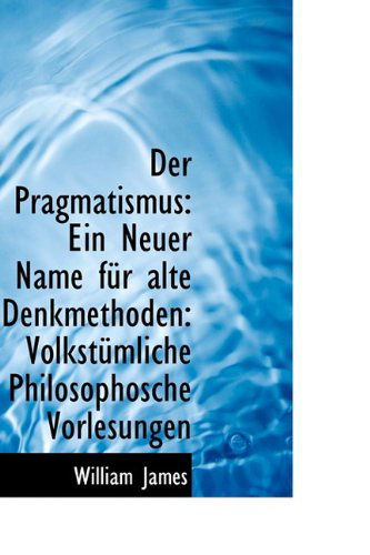 Cover for William James · Der Pragmatismus: Ein Neuer Name Für Alte Denkmethoden: Volkstümliche Philosophosche Vorlesungen (Hardcover Book) (2009)