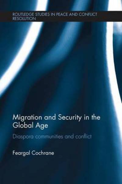 Cover for Feargal Cochrane · Migration and Security in the Global Age: Diaspora Communities and Conflict - Routledge Studies in Peace and Conflict Resolution (Taschenbuch) (2016)
