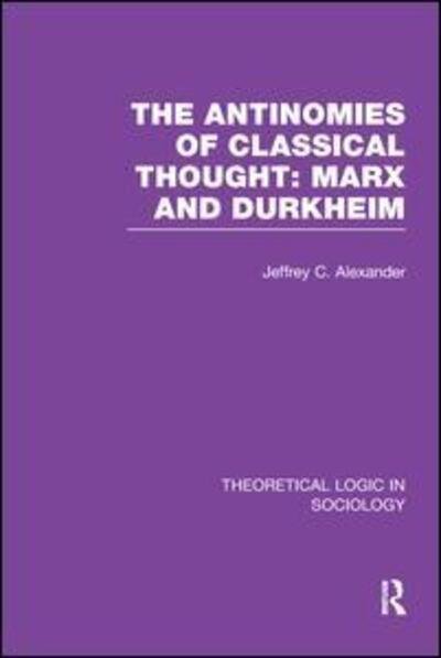 Cover for Jeffrey Alexander · The Antinomies of Classical Thought: Marx and Durkheim (Theoretical Logic in Sociology) - Theoretical Logic in Sociology (Paperback Bog) (2017)