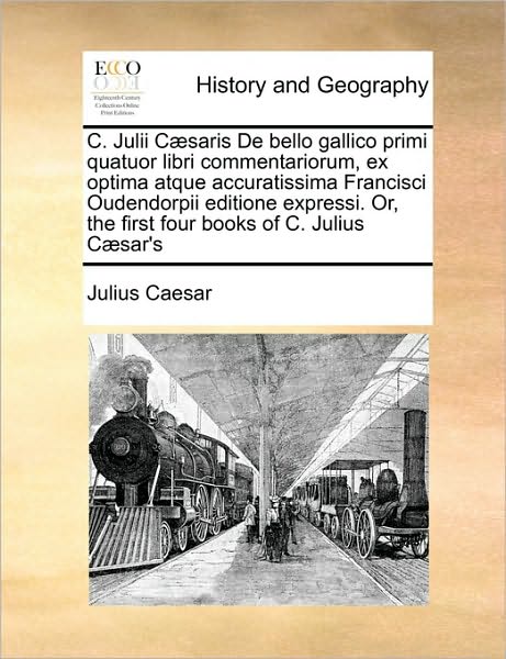 Cover for Julius Caesar · C. Julii C]saris De Bello Gallico Primi Quatuor Libri Commentariorum, Ex Optima Atque Accuratissima Francisci Oudendorpii Editione Expressi. Or, the F (Paperback Book) (2010)