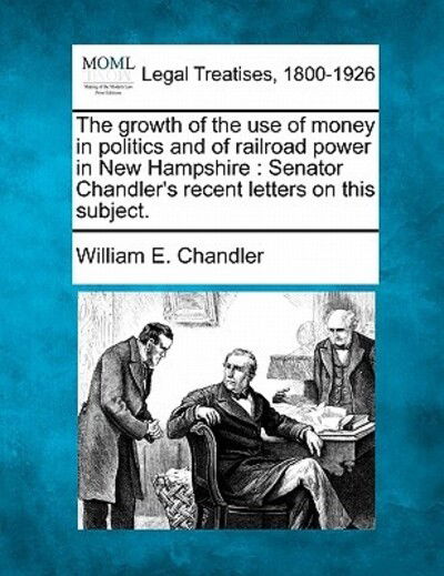 Cover for William E Chandler · The Growth of the Use of Money in Politics and of Railroad Power in New Hampshire: Senator Chandler's Recent Letters on This Subject. (Paperback Book) (2010)