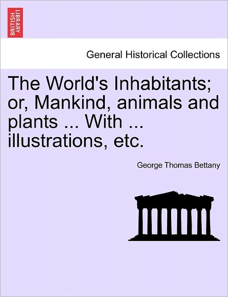 Cover for George Thomas Bettany · The World's Inhabitants; Or, Mankind, Animals and Plants ... with ... Illustrations, Etc. (Paperback Book) (2011)