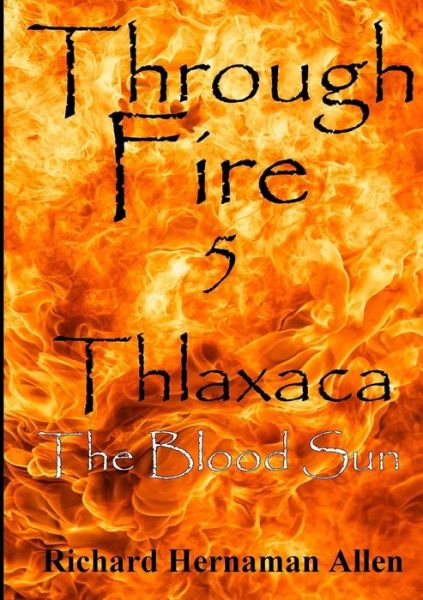 Cover for Richard Hernaman Allen · Through Fire 5: Thlaxaca - the Blood Sun (Paperback Book) (2014)