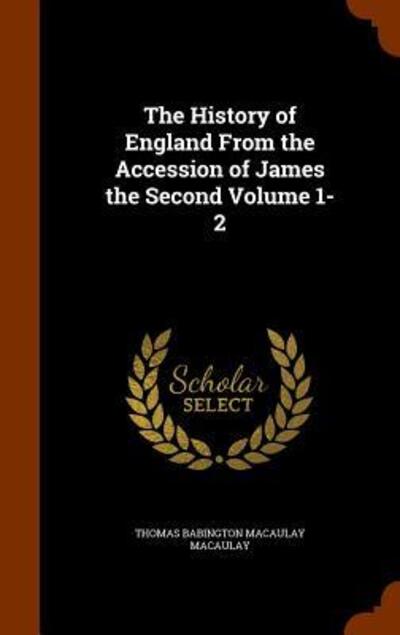 Cover for Thomas Babington Macaulay · The History of England from the Accession of James the Second Volume 1-2 (Hardcover Book) (2015)