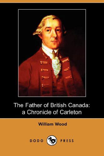 Cover for William Wood · The Father of British Canada: a Chronicle of Carleton (Dodo Press) (Paperback Book) (2008)