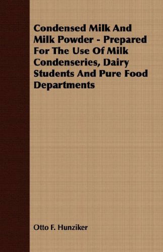 Condensed Milk and Milk Powder - Prepared for the Use of Milk Condenseries, Dairy Students and Pure Food Departments - Otto F. Hunziker - Books - Cartwright Press - 9781406782660 - October 9, 2007