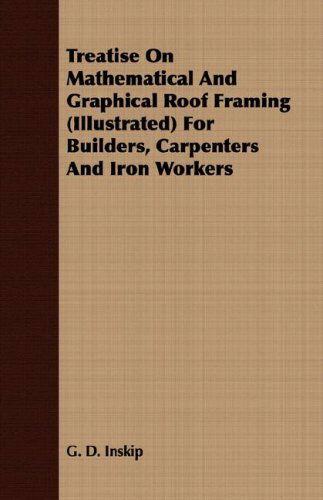 Cover for G. D. Inskip · Treatise on Mathematical and Graphical Roof Framing (Illustrated) for Builders, Carpenters and Iron Workers (Paperback Book) (2008)