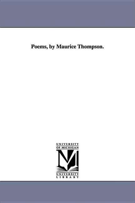 Poems, by Maurice Thompson. - Maurice Thompson - Books - University of Michigan Library - 9781418125660 - 2001