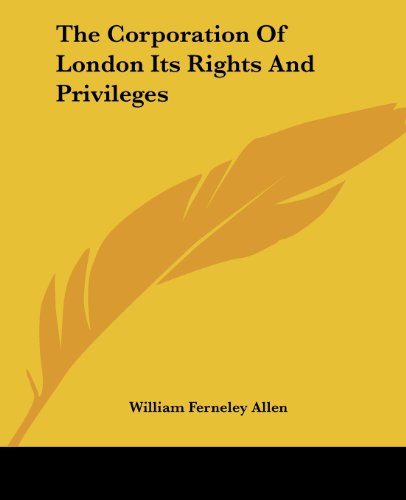 Cover for William Ferneley Allen · The Corporation of London Its Rights and Privileges (Paperback Book) (2004)