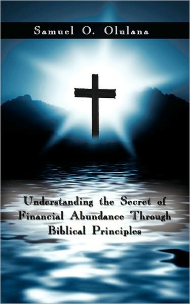 Cover for Samuel O Olulana · Understanding the Secret of Financial Abundance Through Biblical Principles (Paperback Book) (2008)