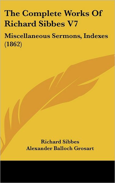 Cover for Richard Sibbes · The Complete Works of Richard Sibbes V7: Miscellaneous Sermons, Indexes (1862) (Hardcover Book) (2008)