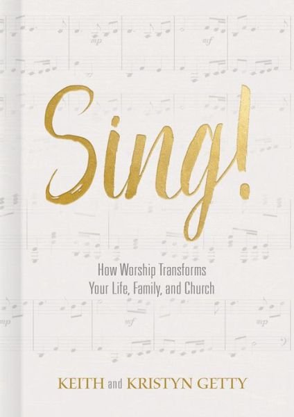 Cover for Keith Getty · Sing!: How Worship Transforms Your Life, Family, and Church (Inbunden Bok) (2017)