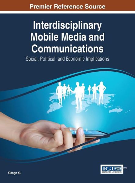 Cover for Xiaoge Xu · Interdisciplinary Mobile Media and Communications: Social, Political, and Economic Implications (Hardcover Book) (2014)