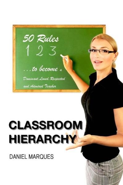 Cover for Daniel Marques · Classroom Hierarchy: 50 Rules to Become a Dominant, Loved, Respected and Admired Teacher (Taschenbuch) (2012)