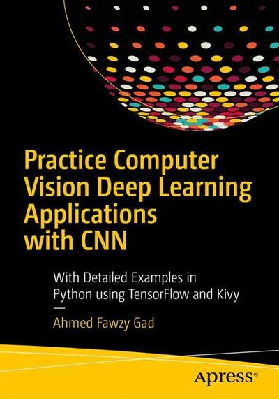 Cover for Ahmed Fawzy Gad · Practical Computer Vision Applications Using Deep Learning with CNNs: With Detailed Examples in Python Using TensorFlow and Kivy (Paperback Book) [1st edition] (2018)