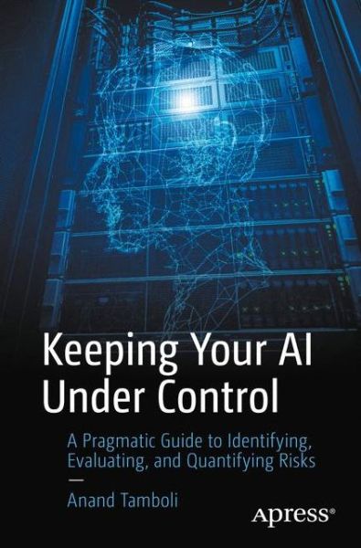 Keeping Your AI Under Control: A Pragmatic Guide to Identifying, Evaluating, and Quantifying Risks - Anand Tamboli - Bøger - APress - 9781484254660 - 10. november 2019