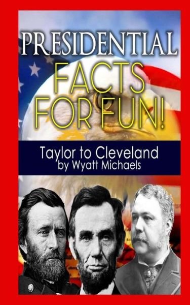 Cover for Wyatt Michaels · Presidential Facts for Fun! Taylor to Cleveland (Taschenbuch) (2013)