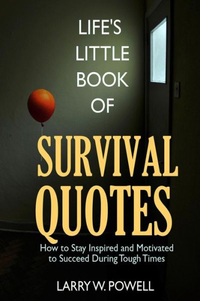 Cover for Larry W Powell · Life's Little Book of Survival Quotes: How to Stay Inspired and Motivated to Succeed During Tough Times (Paperback Book) (2013)