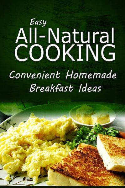 Cover for Easy Natural Cooking · Easy Natural Cooking - Convenient Homemade Breakfast Ideas: Easy Healthy Recipes Made with Natural Ingredients (Paperback Book) (2014)