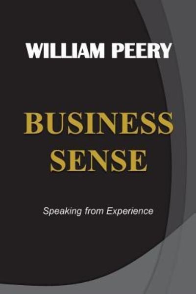 BUSINESS SENSE - Speaking from Experience - William Peery - Libros - Createspace Independent Publishing Platf - 9781502767660 - 21 de octubre de 2014