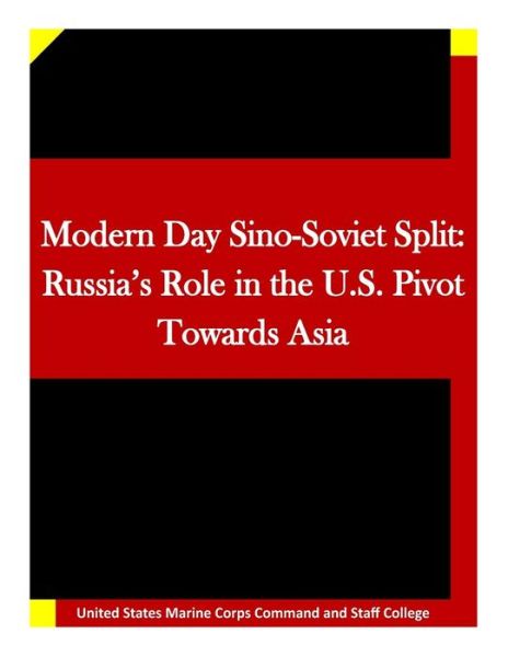 Modern Day Sino-soviet Split: Russia's Role in the U.s. Pivot Towards Asia - United States Marine Corps Command and S - Books - Createspace - 9781511635660 - April 9, 2015