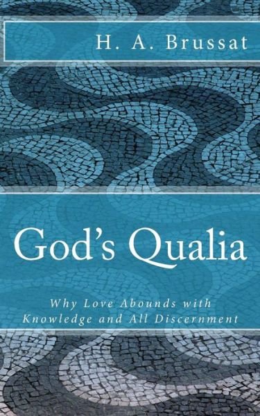 God's Qualia: Why Love Grows with Knowledge and All Discernment - H a Brussat - Books - Createspace - 9781512373660 - July 21, 2015