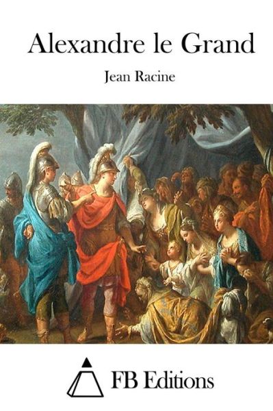 Alexandre Le Grand - Jean Racine - Books - Createspace - 9781515020660 - July 10, 2015