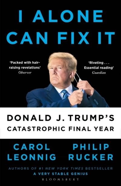I Alone Can Fix It: Donald J. Trump's Catastrophic Final Year - Carol D. Leonnig - Books - Bloomsbury Publishing PLC - 9781526642660 - August 4, 2022