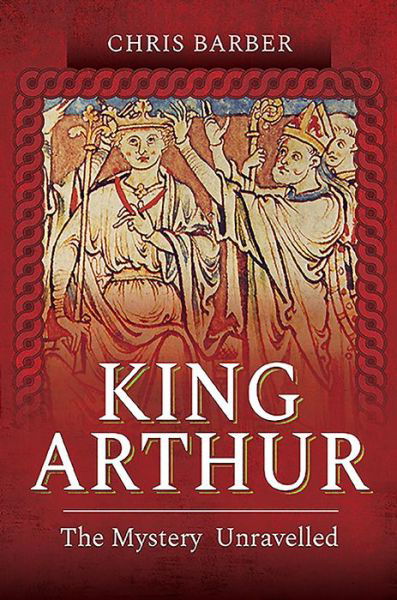King Arthur: The Mystery Unravelled - Chris Barber - Bøger - Pen & Sword Books Ltd - 9781526796660 - 4. februar 2021