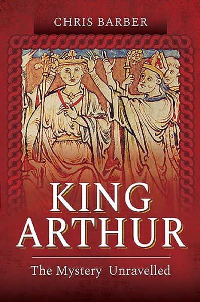 King Arthur: The Mystery Unravelled - Chris Barber - Böcker - Pen & Sword Books Ltd - 9781526796660 - 4 februari 2021