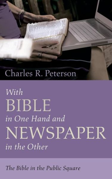 With Bible in One Hand and Newspaper in the Other: The Bible in the Public Square - Charles R Peterson - Books - Resource Publications (CA) - 9781532652660 - December 7, 2018