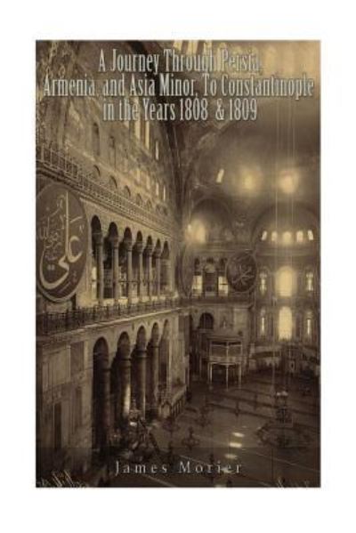 Cover for James Morier · A Journey through Persia, Armenia, and Asia Minor, to Constantinople in the Years 1808 &amp; 1809 (Paperback Book) (2016)