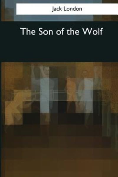 The Son of the Wolf - Jack London - Livros - Createspace Independent Publishing Platf - 9781545069660 - 4 de abril de 2017