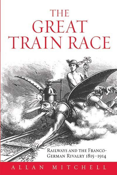 Cover for Allan Mitchell · The Great Train Race: Railways and the Franco-German Rivalry, 1815-1914 (Hardcover Book) (2000)