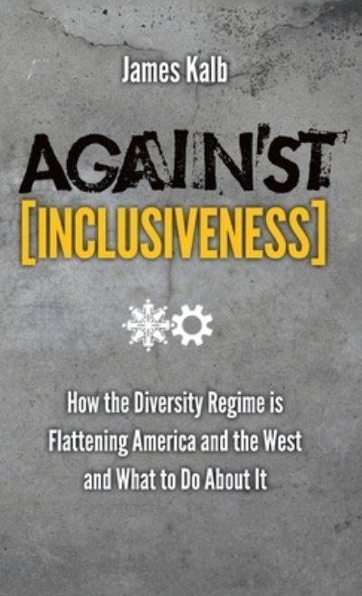 Cover for James Kalb · Against Inclusiveness How the Diversity Regime Is Flattening America and the West and What to Do about It (Book) (2013)