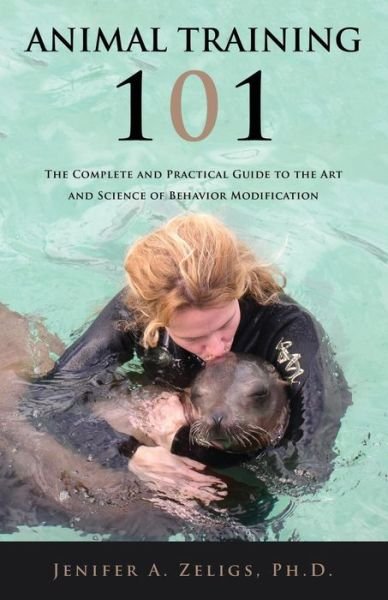 Cover for Ph.d. Jenifer A. Zeligs · Animal Training 101: the Complete and Practical Guide to the Art and Science of Behavior Modification (Taschenbuch) (2014)