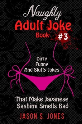 Cover for Jason S Jones · Naughty Adult Joke Book #3: Dirty, Funny And Slutty Jokes That Make Japanese Sashimi Smells Bad (Paperback Book) (2020)