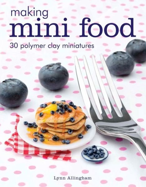 Cover for Lynn Allingham · Making Mini Food: 30 Polymer Clay Miniatures (Paperback Book) (2017)