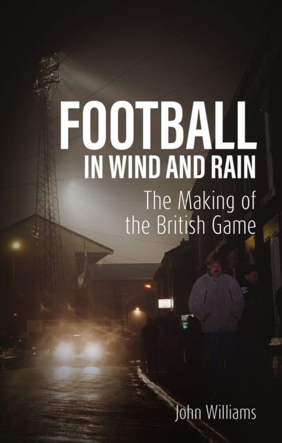 John Williams · Football in Wind and Rain: The British Game (Paperback Book) (2024)