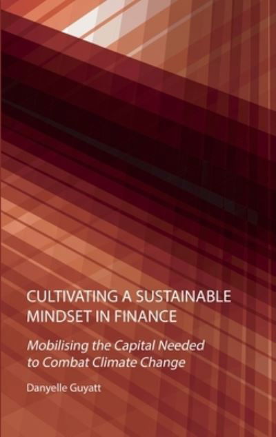 Cover for Danyelle Guyatt · Cultivating a Sustainable Mindset in Finance: Mobilising the Capital Needed to Combat Climate Change (Hardcover Book) [New edition] (2023)