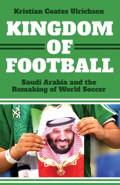 Cover for Kristian Coates Ulrichsen · Kingdom of Football: Saudi Arabia and the Remaking of World Soccer (Hardcover bog) (2024)
