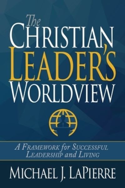 The Christian Leader's Worldview - Michael J Lapierre - Books - High Bridge Books LLC - 9781940024660 - May 11, 2016