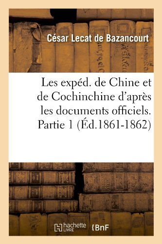 Cover for Cesar Lecat De Bazancourt · Les Exped. De Chine et De Cochinchine D'apres Les Documents Officiels. Partie 1 (Ed.1861-1862) (French Edition) (Paperback Book) [French edition] (2012)